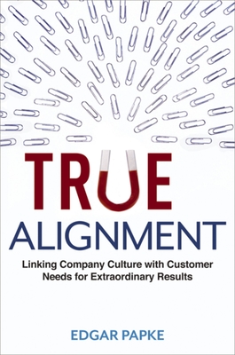 True Alignment: Linking Company Culture with Customer Needs for Extraordinary Results - Edgar Papke