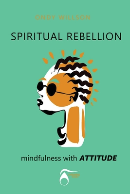 SPIRITUAL REBELLION mindfulness with ATTITUDE - Ondy H. Willson