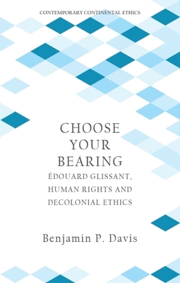 Choose Your Bearing: douard Glissant, Human Rights, and Decolonial Ethics - Benjamin P. Davis