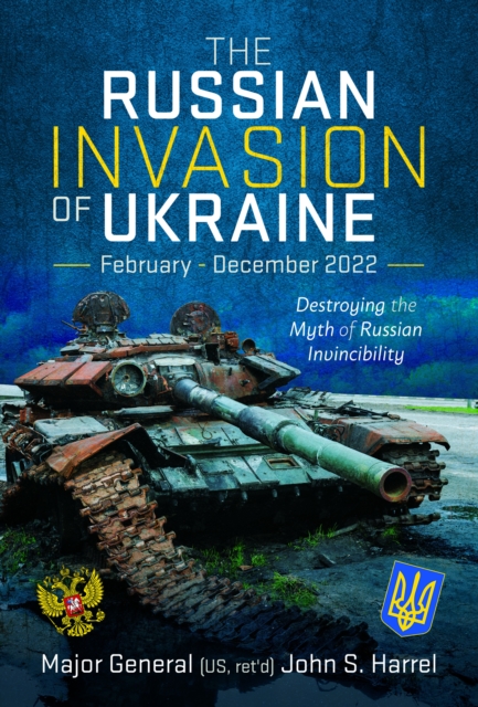 The Russian Invasion of Ukraine, February - December 2022: Destroying the Myth of Russian Invincibility - John S. Harrel