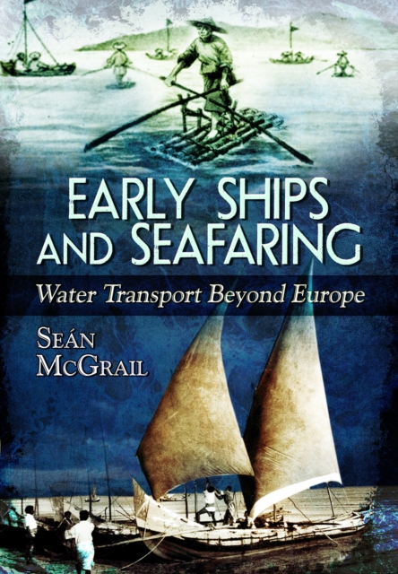 Early Ships and Seafaring: Water Transport Beyond Europe - Sen Mcgrail