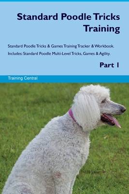 Standard Poodle Tricks Training Standard Poodle Tricks & Games Training Tracker & Workbook. Includes: Standard Poodle Multi-Level Tricks, Games & Agil - Training Central