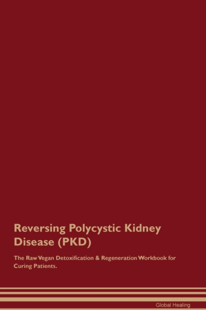 Reversing Polycystic Kidney Disease (PKD) The Raw Vegan Detoxification & Regeneration Workbook for Curing Patients. - Global Healing