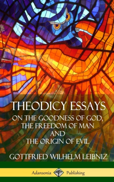 Theodicy Essays: On the Goodness of God, the Freedom of Man and The Origin of Evil (Hardcover) - Gottfried Wilhelm Leibniz