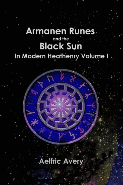 Armanen Runes and the Black Sun in Modern Heathenry Volume I - Aelfric Avery