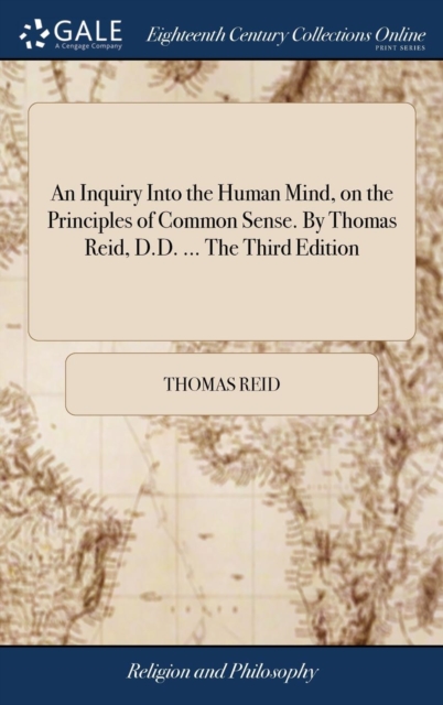 An Inquiry Into the Human Mind, on the Principles of Common Sense. By Thomas Reid, D.D. ... The Third Edition - Thomas Reid