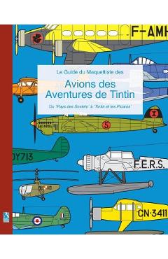Le Guide du Maquettiste des Avions des Aventures de Tintin: Du 'Pays des Soviets' à 'Tintin et les Picaros' - Richard Humberstone