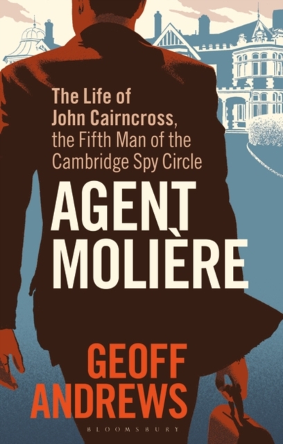 Agent Molière: The Life of John Cairncross, the Fifth Man of the Cambridge Spy Circle - Geoff Andrews