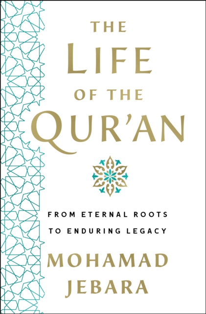 The Life of the Qur'an: From Eternal Roots to Enduring Legacy - Mohamad Jebara