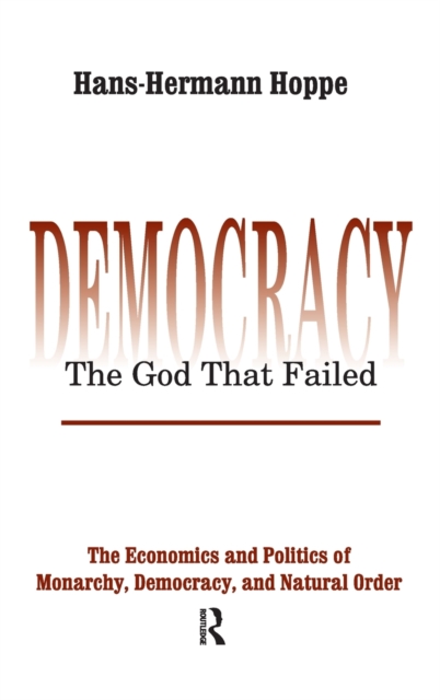 Democracy - The God That Failed: The Economics and Politics of Monarchy, Democracy and Natural Order - Hans-hermann Hoppe