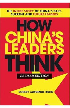 Coperta cărții 'How China's Leaders Think: The Inside Story of China's Past, Current and Future Leaders - Robert Lawrence Kuhn'