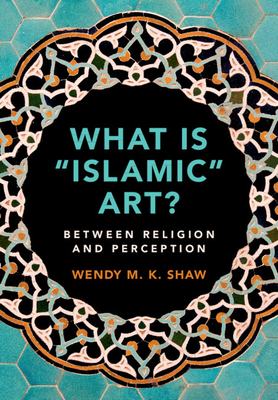 What Is 'Islamic' Art?: Between Religion and Perception - Wendy M. K. Shaw