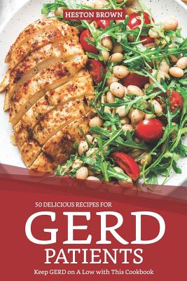 50 Delicious Recipes for Gerd Patients: Keep Gerd on a Low with This Cookbook - Heston Brown