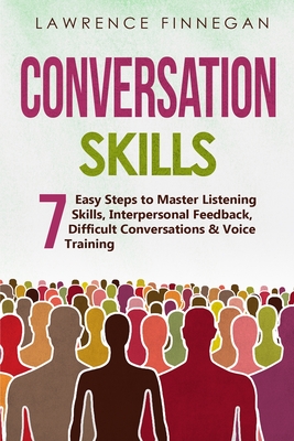 Conversation Skills: 7 Easy Steps to Master Listening Skills, Interpersonal Feedback, Difficult Conversations & Voice Training - Lawrence Finnegan