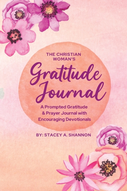 The Christian Woman's Gratitude Journal: A Prompted Gratitude & Prayer Journal with Encouraging Devotionals - Stacey A. Shannon