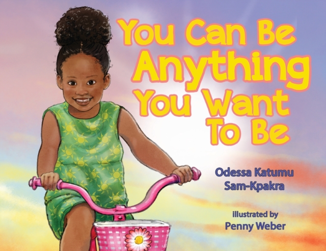 You Can Be Anything You Want To Be - Odessa K. Sam-kpakra