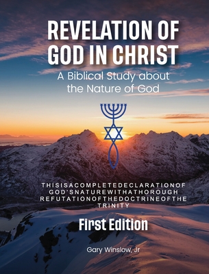 Revelation of God in Christ: A Biblical Study about the Nature of God - Gary W. Winslow
