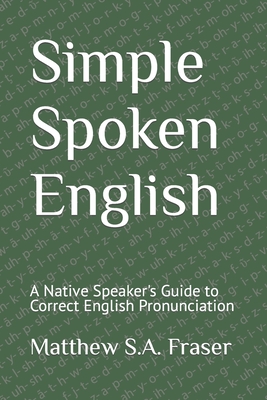 Coperta cărții 'Simple Spoken English: A Native Speaker's Guide to Correct English Pronunciation - Matthew S. A. Fraser'
