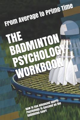 The Badminton Psychology Workbook: How to Use Advanced Sports Psychology to Succeed on the Badminton Court - Danny Uribe Masep