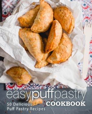 Easy Puff Pastry Cookbook: 50 Delicious Puff Pastry Recipes (2nd Edition) - Booksumo Press