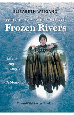 Coperta cărții 'When We Walked on Frozen Rivers: My First Winter on our Remote Fly-In Trapline Reliving a Traditional Lifestyle as Old'
