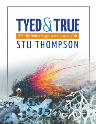 Tyed and True: 101 Fly Patterns Proven to Catch Fish - Stu Thompson