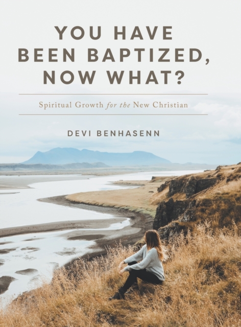 You Have Been Baptized, Now What?: Spiritual Growth for the New Christian - Devi Benhasenn