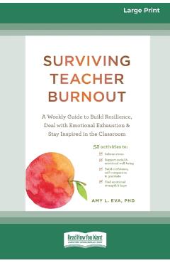 Surviving Teacher Burnout: A Weekly Guide to Build Resilience, Deal with Emotional Exhaustion, and Stay Inspired in the Classroom (16pt Large Pri - Eva Amy