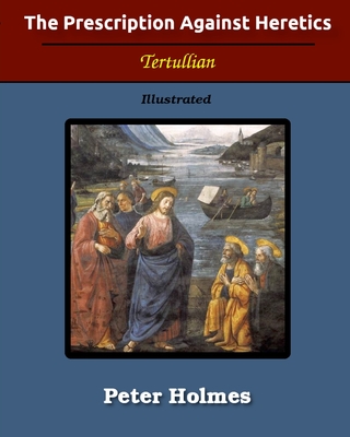 The Prescription Against Heretics: Illustrated - Tertullian