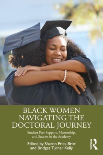 Black Women Navigating the Doctoral Journey: Student Peer Support, Mentorship, and Success in the Academy - Sharon Fries-britt