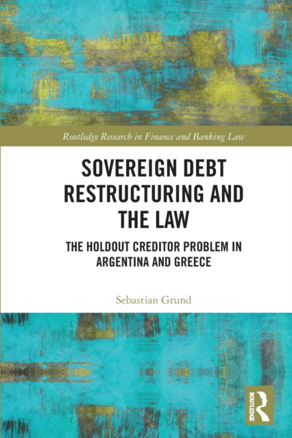 Sovereign Debt Restructuring and the Law: The Holdout Creditor Problem in Argentina and Greece - Sebastian Grund