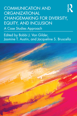 Communication and Organizational Changemaking for Diversity, Equity, and Inclusion: A Case Studies Approach - Bobbi J. Van Gilder