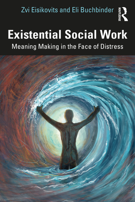 Existential Social Work: Meaning Making in the Face of Distress - Zvi Eisikovits