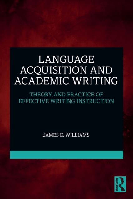 Language Acquisition and Academic Writing: Theory and Practice of Effective Writing Instruction - James D. Williams