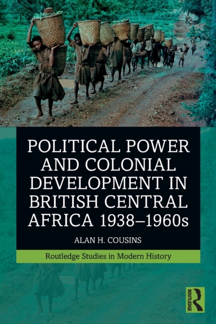 Political Power and Colonial Development in British Central Africa 1938-1960s - Alan Cousins