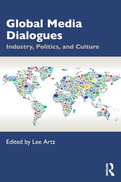 Global Media Dialogues: Industry, Politics, and Culture - Lee Artz