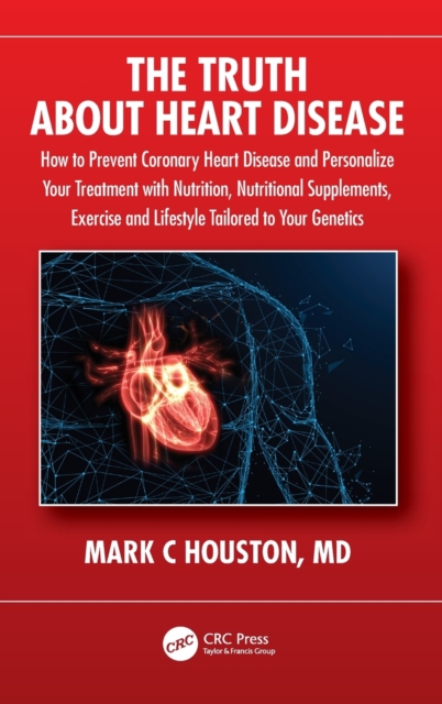 The Truth about Heart Disease: How to Prevent Coronary Heart Disease and Personalize Your Treatment with Nutrition, Nutritional Supplements, Exercise - Mark Houston