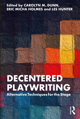 Decentered Playwriting: Alternative Techniques for the Stage - Carolyn M. Dunn