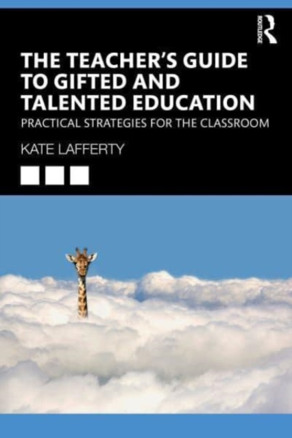 The Teacher's Guide to Gifted and Talented Education: Practical Strategies for the Classroom - Kate Lafferty