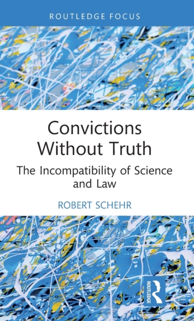 Convictions Without Truth: The Incompatibility of Science and Law - Robert Schehr