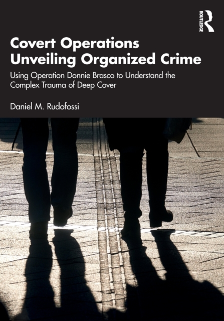 Covert Operations Unveiling Organized Crime: Using Operation Donnie Brasco to Understand the Complex Trauma of Deep Cover - Daniel M. Rudofossi