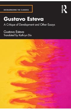 Coperta cărții 'Gustavo Esteva: A Critique of Development and Other Essays - Gustavo Esteva'