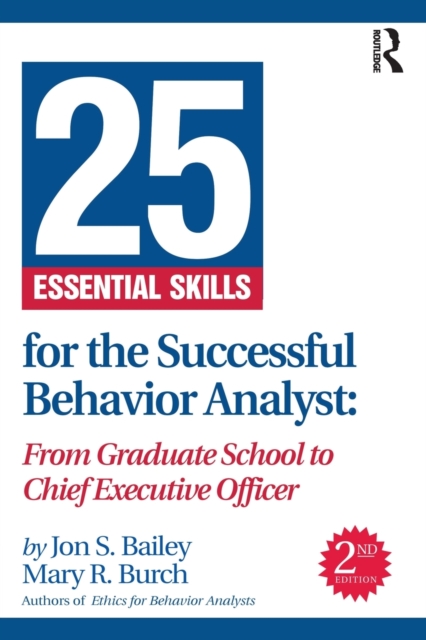 25 Essential Skills for the Successful Behavior Analyst: From Graduate School to Chief Executive Officer - Jon Bailey