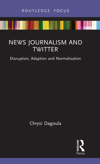 News Journalism and Twitter: Disruption, Adaption and Normalisation - Chrysi Dagoula