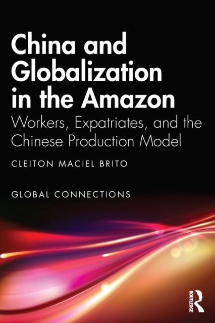 China and Globalization in the Amazon: Workers, Expatriates, and the Chinese Production Model - Cleiton Maciel Brito