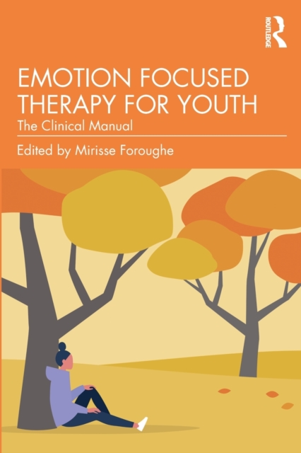 Emotion Focused Therapy for Youth: The Clinical Manual - Mirisse Foroughe
