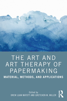 The Art and Art Therapy of Papermaking: Material, Methods, and Applications - Drew Matott