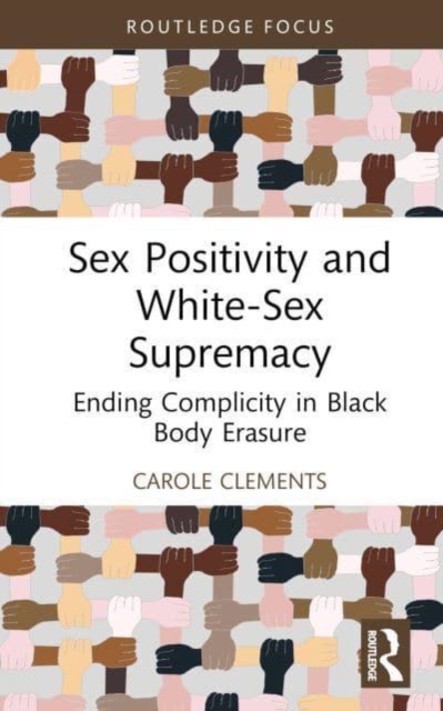 Sex Positivity and White-Sex Supremacy: Ending Complicity in Black Body Erasure - Carole Clements