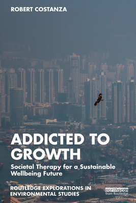 Addicted to Growth: Societal Therapy for a Sustainable Wellbeing Future - Robert Costanza