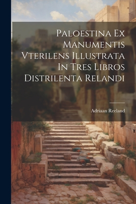 Coperta cărții 'Paloestina Ex Manumentis Vterilens Illustrata In Tres Libros Distrilenta Relandi - Adriaan Reeland'